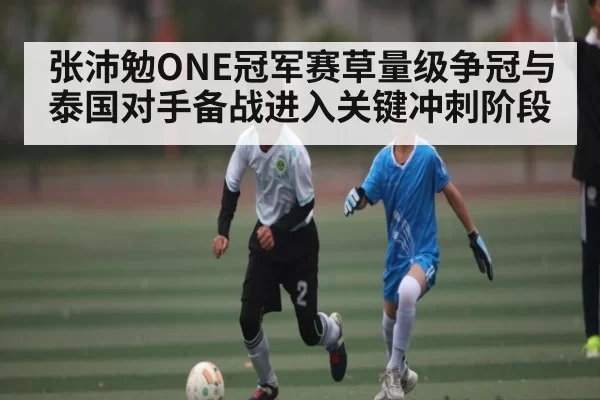 张沛勉ONE冠军赛草量级争冠与泰国对手备战进入关键冲刺阶段（PG）